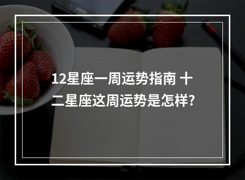 12星座一周运势指南 十二星座这周运势是怎样?