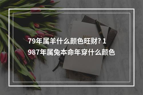 79年属羊什么颜色旺财? 1987年属兔本命年穿什么颜色