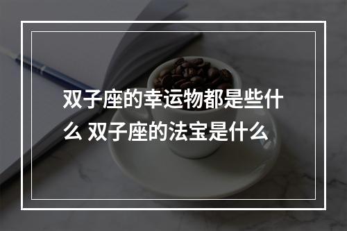双子座的幸运物都是些什么 双子座的法宝是什么