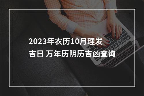 2023年农历10月理发吉日 万年历阴历吉凶查询