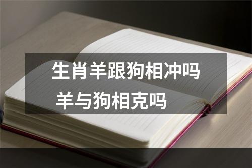 生肖羊跟狗相冲吗 羊与狗相克吗