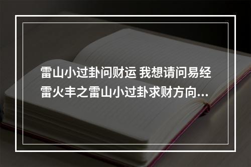 雷山小过卦问财运 我想请问易经雷火丰之雷山小过卦求财方向在何?