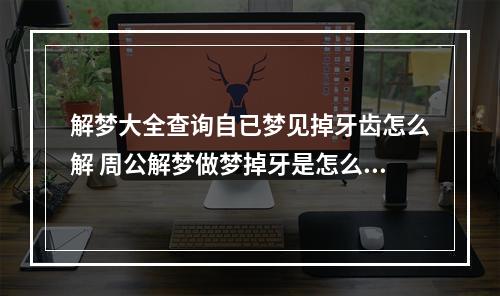 解梦大全查询自已梦见掉牙齿怎么解 周公解梦做梦掉牙是怎么回事?