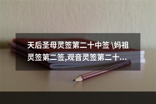 天后圣母灵签第二十中签 \妈祖灵签第二签,观音灵签第二十签,问姻缘,谢谢!