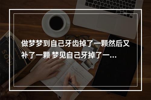 做梦梦到自己牙齿掉了一颗然后又补了一颗 梦见自己牙掉了一颗又安回去?