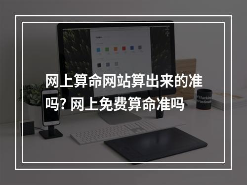 网上算命网站算出来的准吗? 网上免费算命准吗
