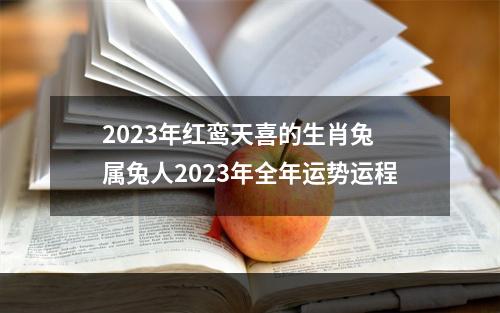 2023年红鸾天喜的生肖兔 属兔人2023年全年运势运程