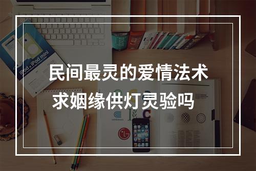 民间最灵的爱情法术 求姻缘供灯灵验吗