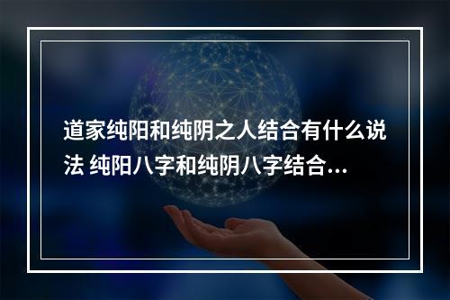 道家纯阳和纯阴之人结合有什么说法 纯阳八字和纯阴八字结合好不好