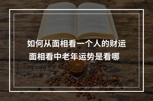 如何从面相看一个人的财运 面相看中老年运势是看哪