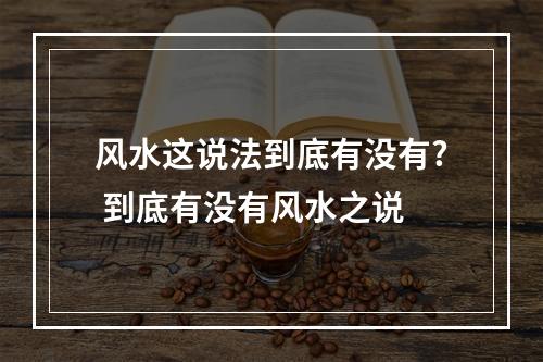 风水这说法到底有没有? 到底有没有风水之说