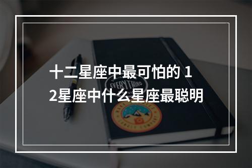十二星座中最可怕的 12星座中什么星座最聪明