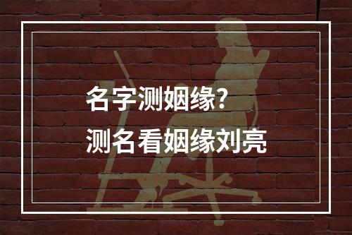 名字测姻缘? 测名看姻缘刘亮