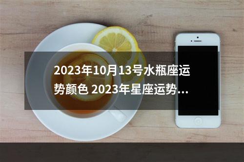 2023年10月13号水瓶座运势颜色 2023年星座运势暴涨,特别幸运的星座有哪些?