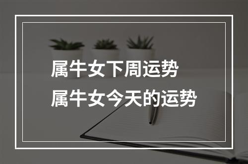 属牛女下周运势 属牛女今天的运势