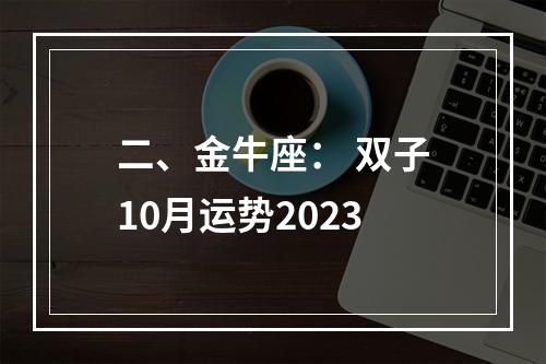 二、金牛座： 双子10月运势2023