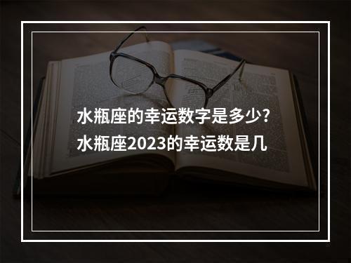 水瓶座的幸运数字是多少? 水瓶座2023的幸运数是几