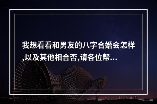 我想看看和男友的八字合婚会怎样,以及其他相合否,请各位帮忙,谢谢!_百... 己未日柱的配偶相貌