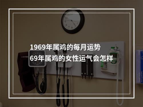 1969年属鸡的每月运势 69年属鸡的女性运气会怎样