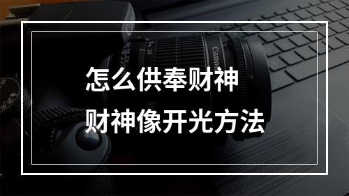 怎么供奉财神 财神像开光方法