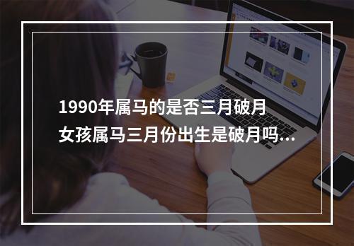 1990年属马的是否三月破月 女孩属马三月份出生是破月吗?那怎么办才好