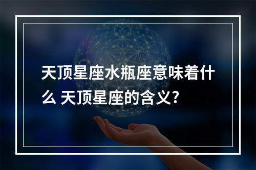 天顶星座水瓶座意味着什么 天顶星座的含义?