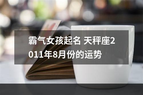 霸气女孩起名 天秤座2011年8月份的运势