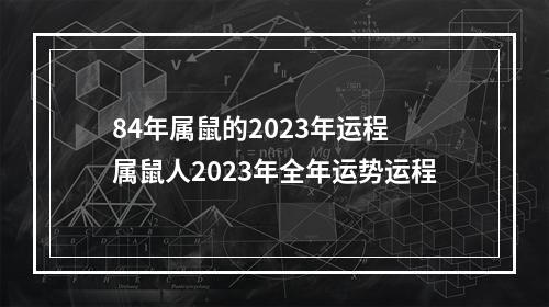 84年属鼠的2023年运程 属鼠人2023年全年运势运程