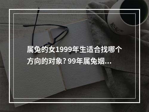 属兔的女1999年生适合找哪个方向的对象? 99年属兔姻缘在哪个方向