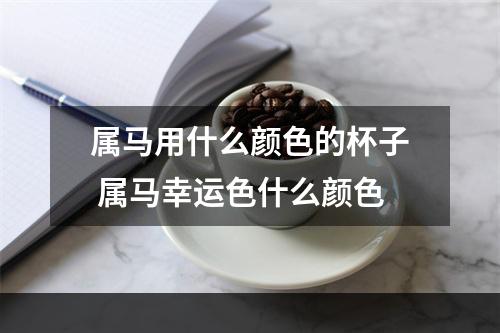 属马用什么颜色的杯子 属马幸运色什么颜色