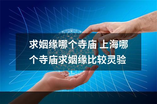 求姻缘哪个寺庙 上海哪个寺庙求姻缘比较灵验