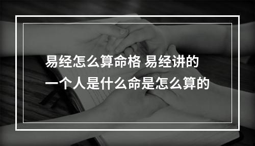 易经怎么算命格 易经讲的一个人是什么命是怎么算的