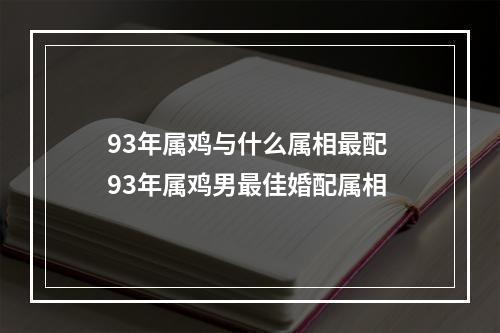 93年属鸡与什么属相最配 93年属鸡男最佳婚配属相