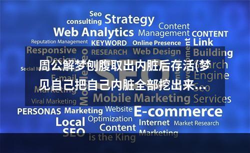 周公解梦刨腹取出内脏后存活(梦见自己把自己内脏全部挖出来了)