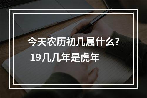 今天农历初几属什么? 19几几年是虎年