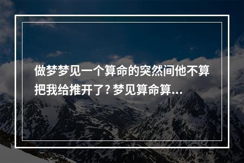 做梦梦见一个算命的突然间他不算把我给推开了? 梦见算命算不出来