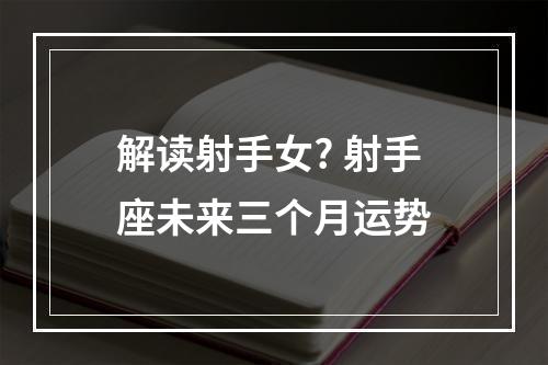 解读射手女? 射手座未来三个月运势