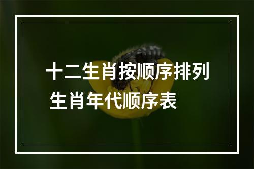 十二生肖按顺序排列 生肖年代顺序表
