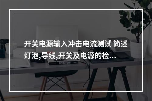 开关电源输入冲击电流测试 简述灯泡,导线,开关及电源的检测方法
