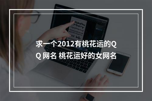 求一个2012有桃花运的QQ 网名 桃花运好的女网名