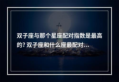 双子座与那个星座配对指数是最高的? 双子座和什么座最配对指数排行