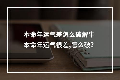 本命年运气差怎么破解牛 本命年运气很差,怎么破?