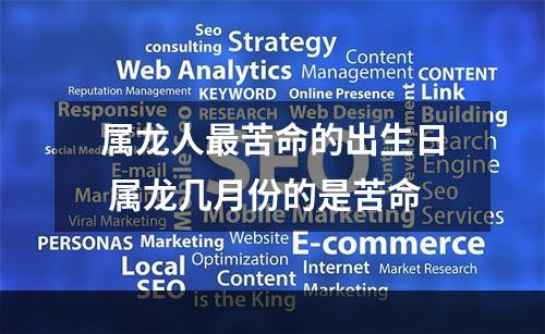 属龙人最苦命的出生日 属龙几月份的是苦命