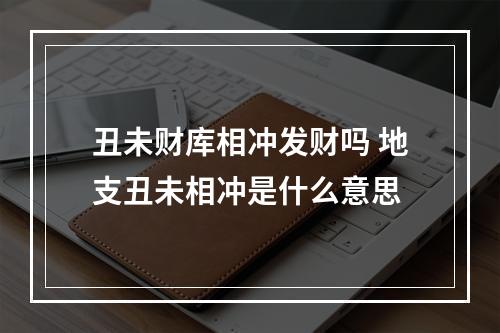 丑未财库相冲发财吗 地支丑未相冲是什么意思