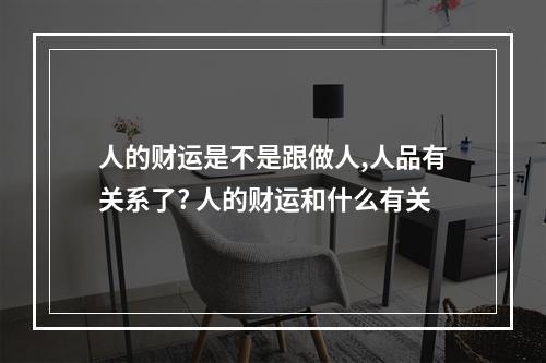 人的财运是不是跟做人,人品有关系了? 人的财运和什么有关