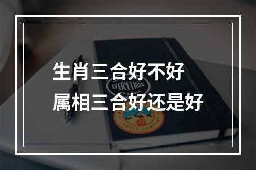 生肖三合好不好 属相三合好还是好