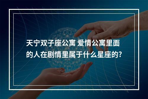 天宁双子座公寓 爱情公寓里面的人在剧情里属于什么星座的?