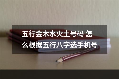 五行金木水火土号码 怎么根据五行八字选手机号