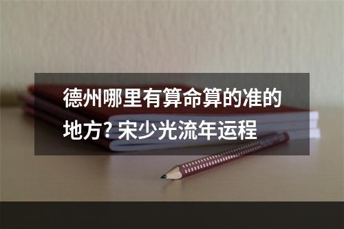 德州哪里有算命算的准的地方? 宋少光流年运程
