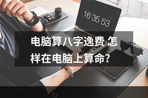 电脑算八字逸费 怎样在电脑上算命?